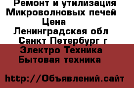 Ремонт и утилизация Микроволновых печей ! › Цена ­ 500 - Ленинградская обл., Санкт-Петербург г. Электро-Техника » Бытовая техника   